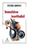Domesticirea incertitudinii - Petre Roman