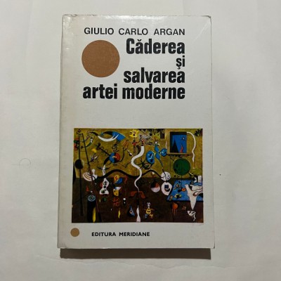 Giulio Carlo Argan - Caderea si salvarea artei moderne foto