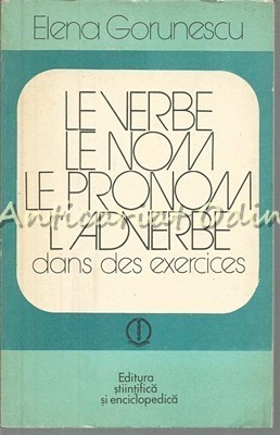 Le Verbe. Le Nom. Le Pronom. L&amp;#039;Adverbe. Dans Des Exercices - Elena Gorunescu foto