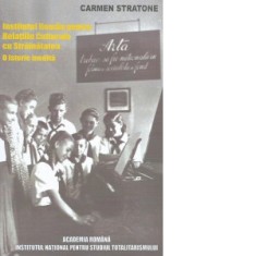 Propaganda si diplomatie culturala in Romania comunista. Institutul Roman pentru Relatiile Culturale cu Strainatatea. O istorie inedita - Carmen Strat