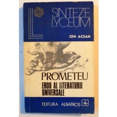 PROMETEU , EROU AL LITERATURII UNIVERSALE , ANTOLOGIE , PREFATA SI NOTE DE ION ACSAN , 1977