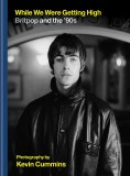 While We Were Getting High: Britpop &amp; the &lsquo;90s | Kevin Cummins, Cassell