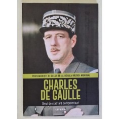 CHARLES DE GAULLE , OMUL DE STAT FARA COMPROMISURI , PROTAGONISTI AI CELUI DE - AL DOILEA RAZBOI MONDIAL , 2026
