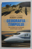 GEOGRAFIA TIMPULUI - DE CE TIMPUL NU SE MASOARA LA FEL IN TOATE CULTURILE de ROBERT LEVINE , 2022