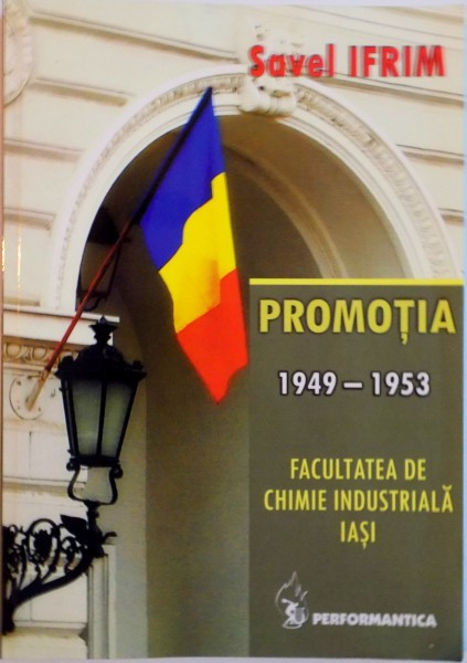 PROMOTIA 1949-1953. FACULTATEA DE CHIMIE INDUSTRIALA IASI de SAVEL IFRIM 2010