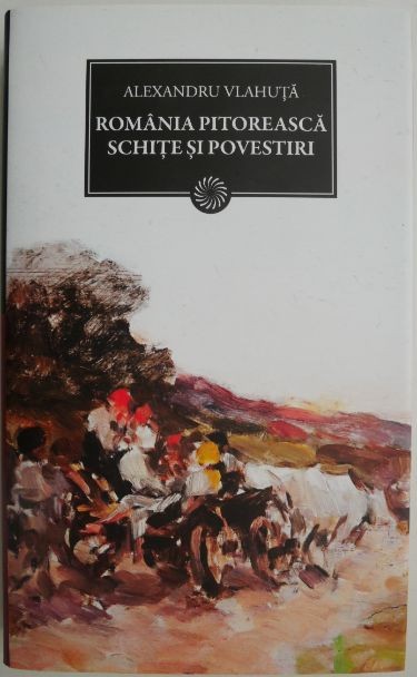 Romania pitoreasca. Schite si povestiri &ndash; Alexandru Vlahuta