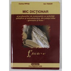 MIC DICTIONAR AL PROFESORILOR DE MATEMATICA CU ACTIVITATI STIINTIFICE SI EXTRADIDACTICE DIN JUDETUL ALBA - GIMNAZIU SI LICEU de CORINA PIPOS si ION TU