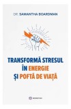 Transformă stresul &icirc;n energie și poftă de viață - Paperback brosat - Dr. Samantha Boardman - Bookzone