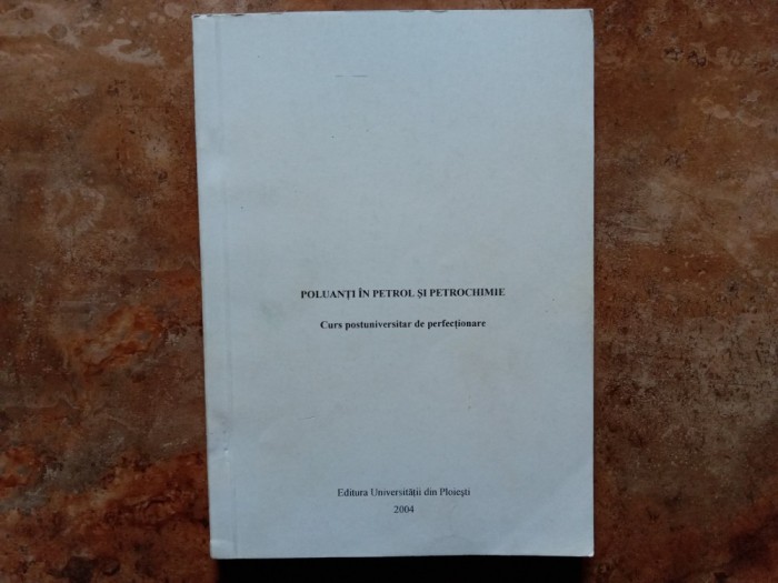 Poluanți &icirc;n petrol și petrochimie - Curs postuniversitar de perfecționare - Dr. ing. Ion Onuțu, 2004