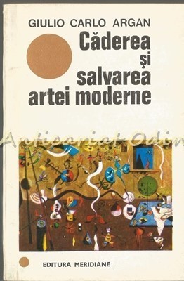 Caderea Si Salvarea Artei Moderne - Giulio Carlo Argan foto