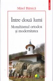 AS - MIREL BANICA - INTRE DOUA LUMI, MONARHIRMUL ORTODOX AI MODERNITATEA