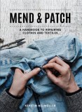 Mend &amp; Patch: A Handbook to Repairing Clothes and Textiles