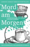 Learning German Through Storytelling: Mord Am Morgen - A Detective Story for German Language Learners (Includes Exercises): For Intermediate and Advan