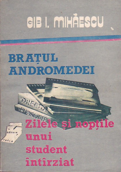 GIB I. MIHAESCU - BRATUL ANDROMEDEI. ZILELE SI NOPTILE UNUI STUDENT INTARZIAT