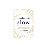 Ready, Set, Slow: How to Improve Your Energy, Health, and Relationships Through the Power of Slow