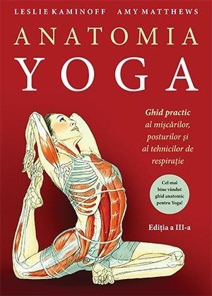 Anatomia Yoga. Ghid practic al miscarilor, posturilor si tehnicilor de respiratie - Leslie Kaminoff, Amy Matthews