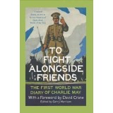 To Fight Alongside Friends : The First World War Diary of Charlie May