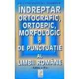 INDREPTAR ORTOGRAFIC, ORTOPEDIC, MORFOLOGIC SI DE PUNCTUATIE AL LIMBII ROMANE-CH. CONSTANTINESCU DOBRIDOR-258679