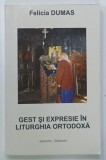 GEST SI EXPRESIE IN LITURGHIA ORTODOXA de FELICIA DUMAS , 2000