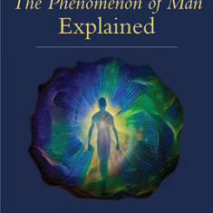 Teilhard de Chardin's the Phenomenon of Man Explained: Uncovering the Scientific Foundations of His Spirituality