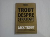 TROUT DESPRE STRATEGIE * Cum sa cuceresti piata si sa ocupi un loc in mintea consumatorului - Jack TROUT