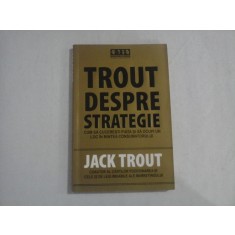TROUT DESPRE STRATEGIE * Cum sa cuceresti piata si sa ocupi un loc in mintea consumatorului - Jack TROUT
