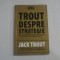 TROUT DESPRE STRATEGIE * Cum sa cuceresti piata si sa ocupi un loc in mintea consumatorului - Jack TROUT