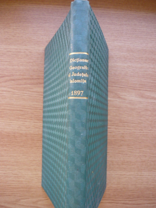 DICTIONAR GEOGRAFIC AL JUDETULUI IALOMITA - 1897