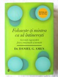 &quot;FOLOSESTE-TI MINTEA CA SA INTINERESTI. Secretele regenerarii fizice, emotionale si mentale&quot;, Dr. Daniel G. Amen, 2014, Curtea Veche