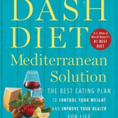 The Dash Diet Mediterranean Solution: The Best Eating Plan to Control Your Weight and Improve Your Health for Life