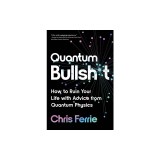 Quantum Bullsh*t: How to Ruin Your Life with Advice from Quantum Physics