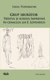 Grup sburator. Traitul si scrisul impreuna in cenaclul lui E. Lovinescu &ndash; Ligia Tudurachi