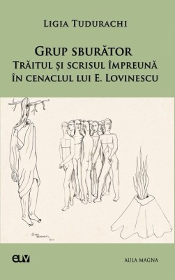 Grup sburator. Traitul si scrisul impreuna in cenaclul lui E. Lovinescu &amp;ndash; Ligia Tudurachi foto