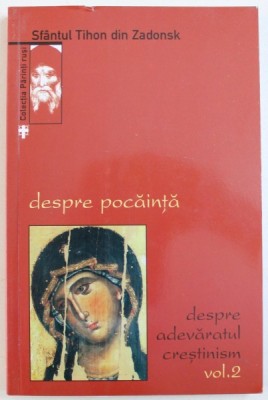 DESPRE POCAINTA SI ROADELE POCAINTEI - DESPRE ADEVARATUL CRESTINISM, VOLUMUL II de SFANTUL TIHON DIN ZADONSK, 2006 foto