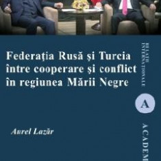 Federatia Rusa si Turcia intre cooperare si conflict in regiunea Marii Negre - Aurel Lazar