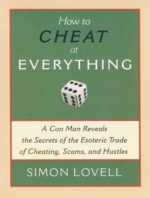 How to Cheat at Everything: A Con Man Reveals the Secrets of the Esoteric Trade of Cheating, Scams and Hustles