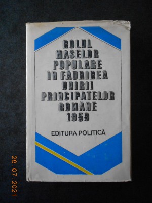 ROLUL MASELOR POPULARE IN FAURIREA UNIRII PRINCIPATELOR ROMANE 1859 foto
