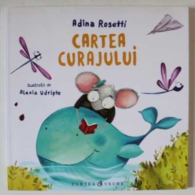CARTEA CURAJULUI de ADINA ROSETTI , ilustratii de ALEXIA UDRISTE , 2016 foto