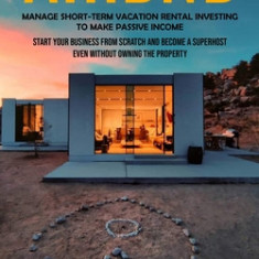 Airbnb: Manage Short-term Vacation Rental Investing to Make Passive Income (Start Your Business From Scratch and Become a Supe