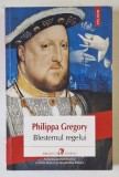 BLESTEMUL REGELUI , roman de PHILIPPA GREGORY , 2015