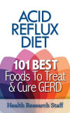 Acid Reflux Diet: 101 Best Foods to Treat &amp; Cure GERD