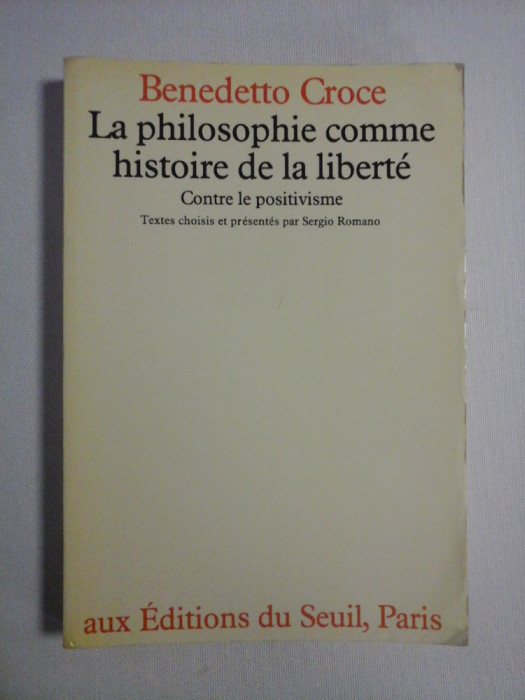 La philosophie comme histoire de la liberte * Contre le positivisme - Benedetto CROCE