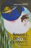 SPATIUL DINTRE CUVINTE. VERSURI (CU DEDICATIA AUTORULUI CATRE PICTORUL VAL GHEORGHIU)-VASILE CONSTANTINESCU-253253