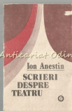 Scrieri Despre Teatru - Ion Anestin