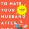 How Not to Hate Your Husband After Kids
