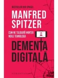 Dementa digitala. Cum ne tulbura mintea noile tehnologii/Manfred Spitzer