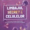 LIMBAJUL SECRET LA CELULELOR. CE NE SPUNE BIOLOGIA DESPRE VIATA, CONEXIUNEA CREIER-CORP SI VIITORUL MEDICIN-250943
