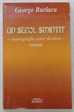 UN SECOL SMINTIT - MONOGRAFIA UNOR DESTINE - roman de GEORGE BURLACU , 2005 , PREZINTA HALOURI DE APA *