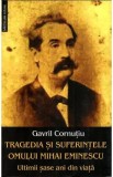 Tragedia si suferintele omului Mihai Eminescu. Ultimii sase ani din viata - Gavril Cornutiu