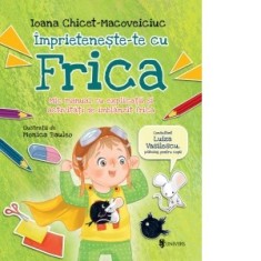 Imprieteneste-te cu Frica. Mic manual cu explicatii si activitati de imblanzit frica - Ioana Chicet-Macoveiciuc, Monica Bauleo